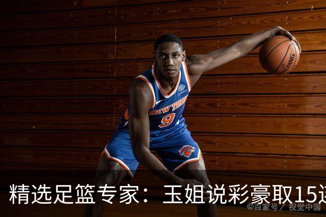 精选足篮专家：玉姐说彩豪取15连红 真人侃球12连红!