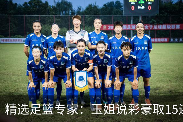 精选足篮专家：玉姐说彩豪取15连红 真人侃球12连红!